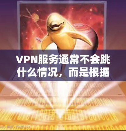 VPN服务通常不会跳什么情况，而是根据用户的网络速度和需求自动调整连接速度。以下是关于VPN服务的一些关键点