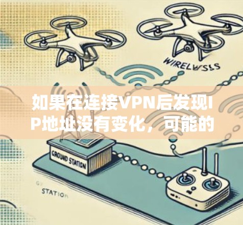 如果在连接VPN后发现IP地址没有变化,可能的原因有以下几个方面