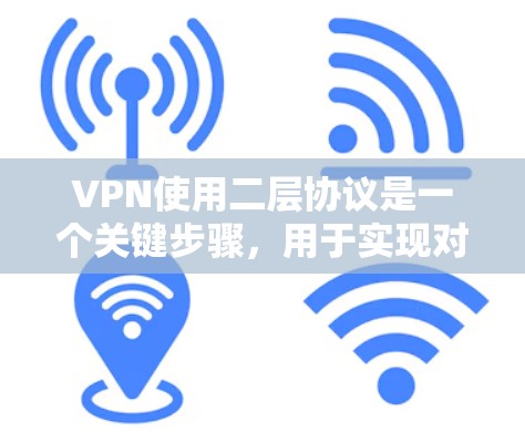 VPN使用二层协议是一个关键步骤，用于实现对外部网络的连接。以下是二层协议的详细总结