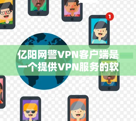亿阳网警VPN客户端是一个提供VPN服务的软件应用，旨在为用户提供安全、可靠的网络连接。以下是关于这个客户端的一些信息
