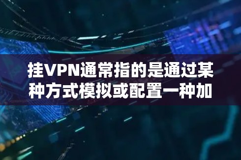 挂VPN通常指的是通过某种方式模拟或配置一种加密的网络VPN，其目的是以保护个人或机构的安全而进行的网络连接。海马模拟器是一种用于模拟或配置这些加密网络的工具