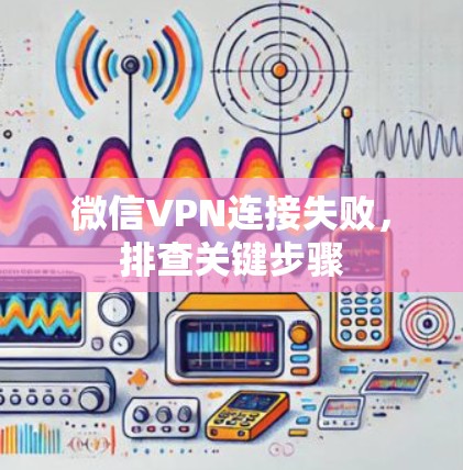 微信VPN连接失败，排查关键步骤
