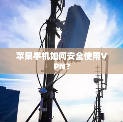 苹果手机如何安全使用VPN？