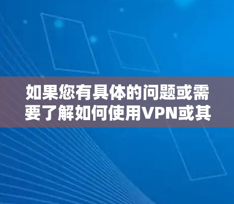 如果您有具体的问题或需要了解如何使用VPN或其他网络管理方面的咨询，建议咨询相关法律和网络安全机构，以确保您的行为符合国家和法律法规的要求