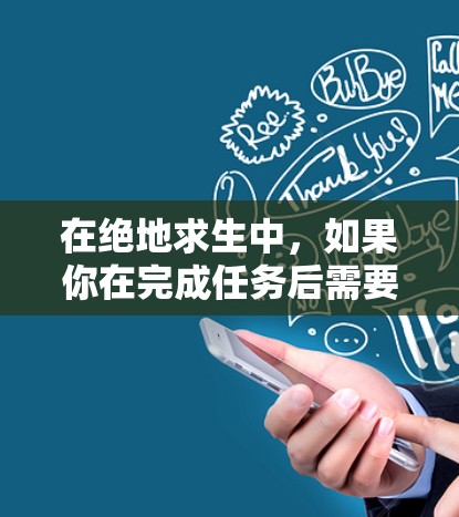 在绝地求生中，如果你在完成任务后需要使用VPN，通常是因为任务需要网络支持。具体来说