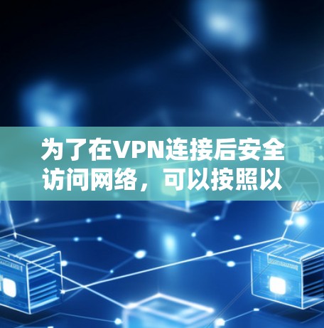 为了在VPN连接后安全访问网络，可以按照以下步骤操作