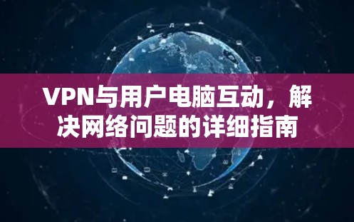 VPN与用户电脑互动,解决网络问题的详细指南