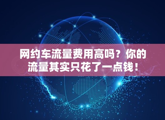 网约车流量费用高吗?你的流量其实只花了一点钱!