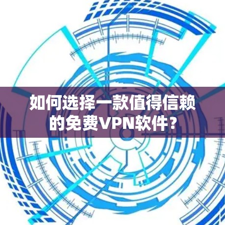 如何选择一款值得信赖的免费VPN软件?