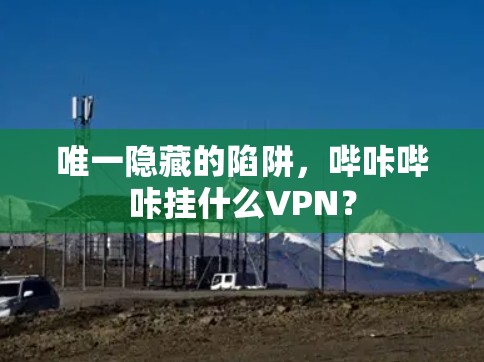 唯一隐藏的陷阱,哔咔哔咔挂什么VPN?