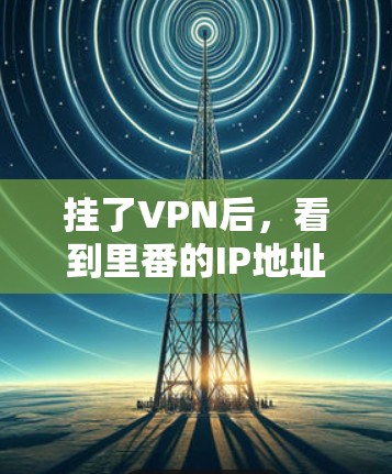 挂了VPN后，看到里番的IP地址可能意味着以下情况