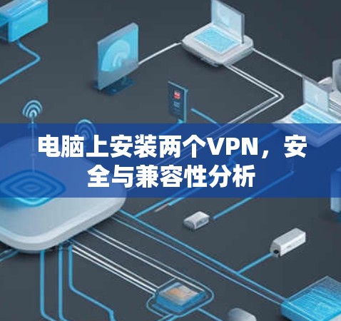 电脑上安装两个VPN，安全与兼容性分析