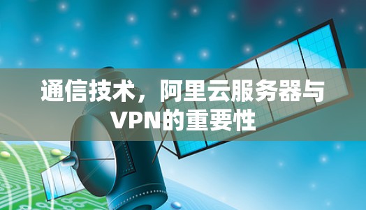 通信技术，阿里云服务器与VPN的重要性