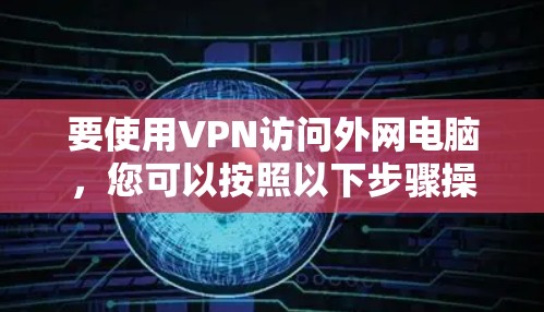 要使用VPN访问外网电脑,您可以按照以下步骤操作
