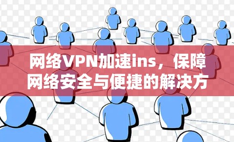 网络VPN加速ins,保障网络安全与便捷的解决方案
