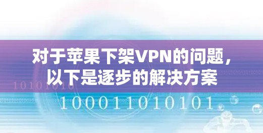 对于苹果下架VPN的问题，以下是逐步的解决方案