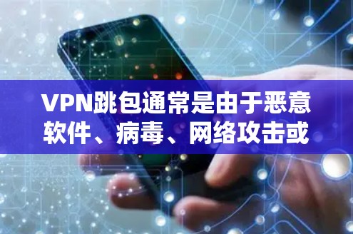 VPN跳包通常是由于恶意软件、病毒、网络攻击或其他恶意行为导致的。以下是解决此类问题的步骤