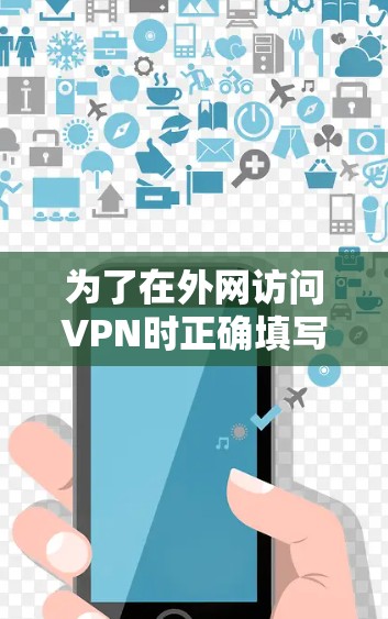 为了在外网访问VPN时正确填写IP地址，可以按照以下步骤操作