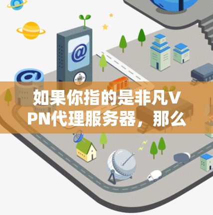 如果你指的是非凡VPN代理服务器,那么非凡VPN本身就是一个非常强大的代理服务器解决方案,能够帮助用户在安全、可靠的情况下访问外部网络和服务器 如果你指的是非凡VPN代理服务器,那么非凡VPN本身就是一个非常强大的代理服务器解决方案,能够帮助用户在安全、可靠的情况下访问外部网络和服务器