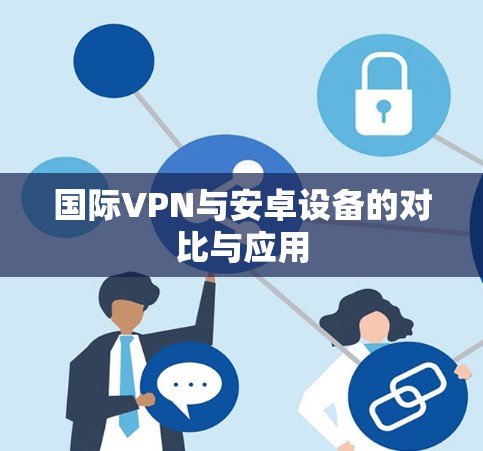国际VPN与安卓设备的对比与应用