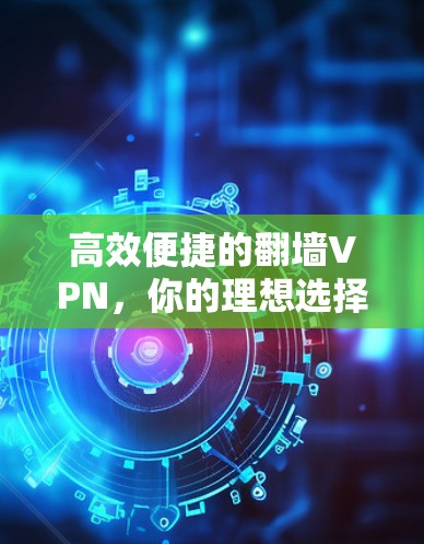 高效便捷的翻墙VPN,你的理想选择