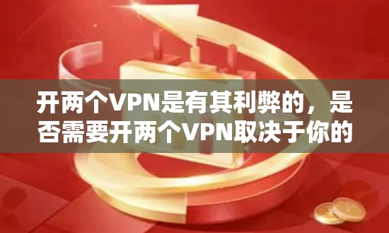 开两个VPN是有其利弊的,是否需要开两个VPN取决于你的具体情况和需求。以下是一些考虑因素和建议