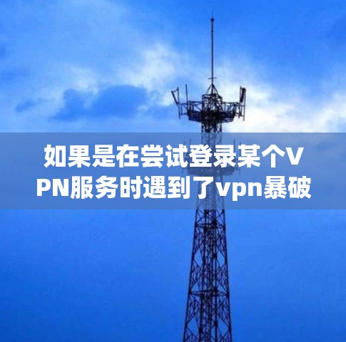 如果是在尝试登录某个VPN服务时遇到了vpn暴破登录的问题,可能是因为VPN服务的某些设置或功能被截获或控制了。以下是一些可能的解决步骤