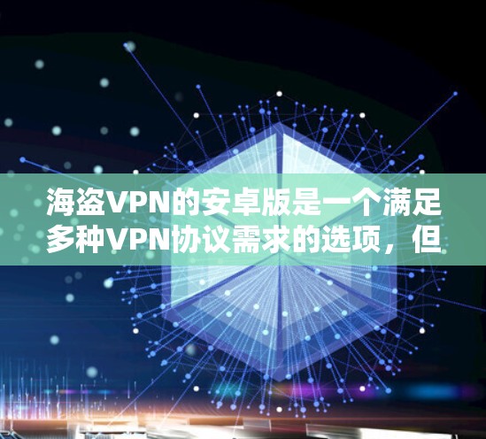 海盗VPN的安卓版是一个满足多种VPN协议需求的选项,但需根据具体情况进行判断。以下是一些关键点