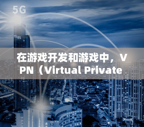 在游戏开发和游戏中,VPN(Virtual Private Network,VPN)被广泛应用于保护用户的网络环境,防止未经授权的访问。以下是关于VPN在手游工作室中的应用和重要性