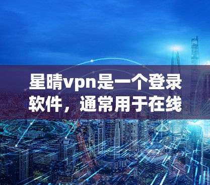 星晴vpn是一个登录软件,通常用于在线支付交易。它通常支持多种支付方式,包括信用卡、支付宝、微信支付、银行卡等。以下是星晴vpn的常见功能和使用步骤