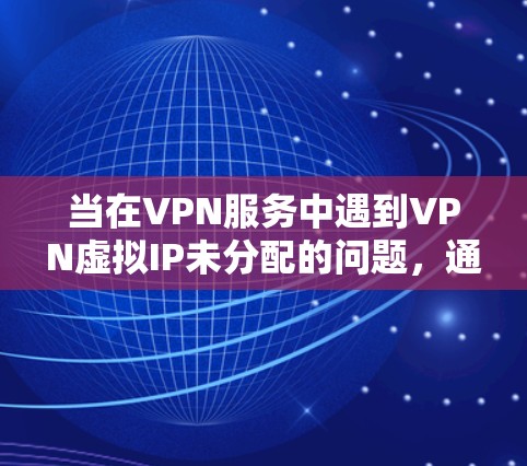 当在VPN服务中遇到VPN虚拟IP未分配的问题,通常涉及以下原因