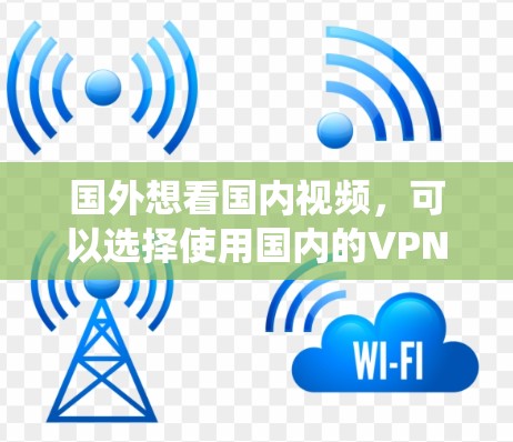 国外想看国内视频,可以选择使用国内的VPN或国际地区的VPN服务。以下是一些推荐的 VPN 系统,供您参考