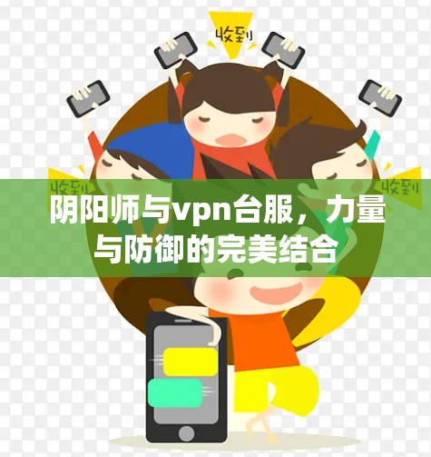 阴阳师与vpn台服,力量与防御的完美结合