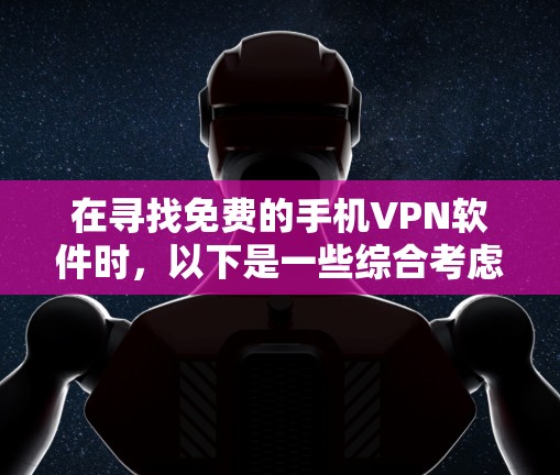 在寻找免费的手机VPN软件时,以下是一些综合考虑的推荐