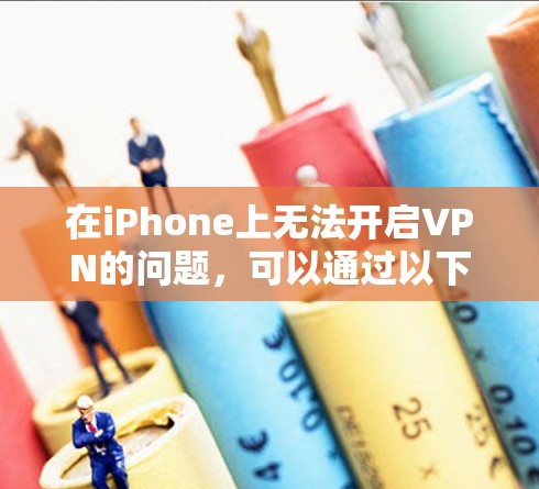 在iPhone上无法开启VPN的问题,可以通过以下步骤解决