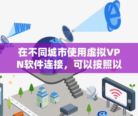 在不同城市使用虚拟VPN软件连接，可以按照以下步骤进行