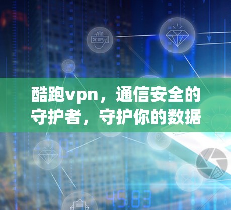 酷跑vpn，通信安全的守护者，守护你的数据与信息安全