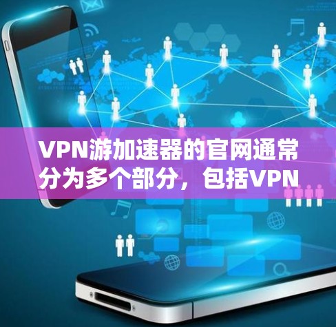 VPN游加速器的官网通常分为多个部分,包括VPN应用、VPN网站和VPN应用商店。以下是一些常见的VPN服务和它们的官网