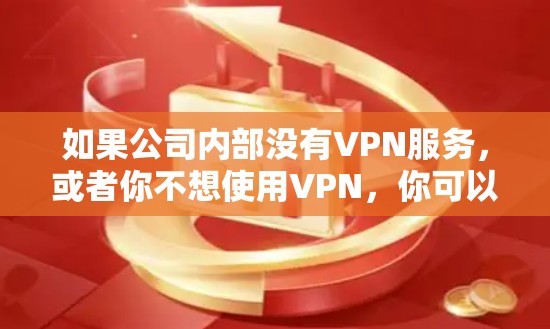 如果公司内部没有VPN服务,或者你不想使用VPN,你可以尝试以下方法来在家上公司内网