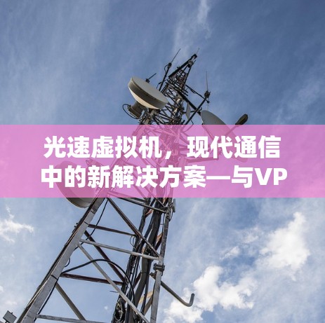 光速虚拟机,现代通信中的新解决方案—与VPN的完美融合