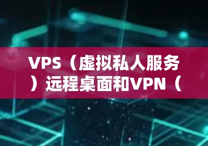 VPS(虚拟私人服务)远程桌面和VPN(VPN)是两种不同的网络服务,主要用于不同场景下的连接和管理。以下是它们的主要区别