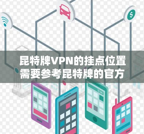 昆特牌VPN的挂点位置需要参考昆特牌的官方资料和相关网络服务提供商的信息。以下是一些可能的解决方案