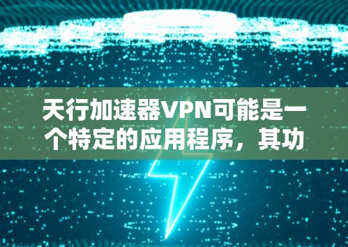 天行加速器VPN可能是一个特定的应用程序,其功能可能包括加速网络连接和提供VPN服务。然而,由于天行加速器和VPN是两个不同的概念,无法直接提供这两个功能的结合应用