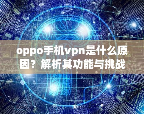 oppo手机vpn是什么原因?解析其功能与挑战