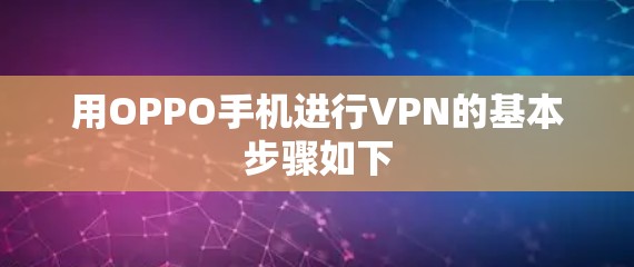 用OPPO手机进行VPN的基本步骤如下