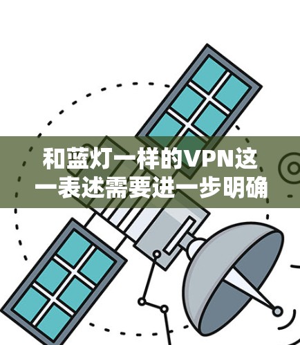 和蓝灯一样的VPN这一表述需要进一步明确，因为蓝灯和VPN是两个不同的概念。为了更好地回答您的问题，我首先需要明确您具体指的是哪两种VPN类型
