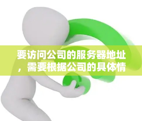 要访问公司的服务器地址,需要根据公司的具体情况来确定访问方式。以下是一些常见的情况和解决方案
