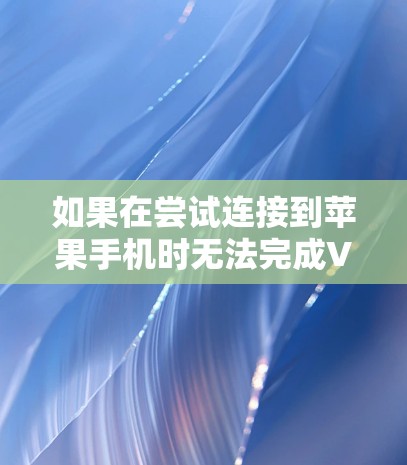 如果在尝试连接到苹果手机时无法完成VPN连接，可能的原因包括以下几种情况