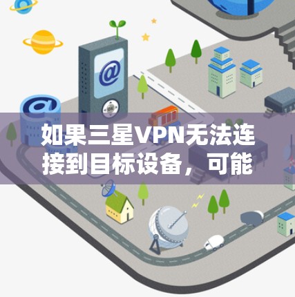 如果三星VPN无法连接到目标设备,可能是因为以下原因