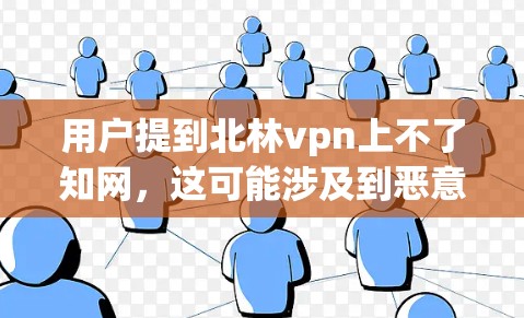 用户提到北林vpn上不了知网,这可能涉及到恶意软件或网络问题。建议用户